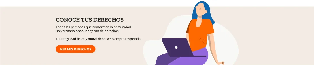 Conoce tus derechos. Todas las personas que conforman la comunidad universitaria Anáhuac gozan de derechos.