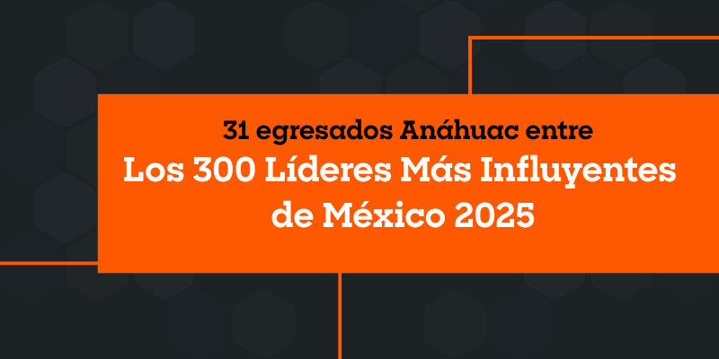 31 egresados Anáhuac entre “Los 300 Líderes Más Influyentes de México 2025”