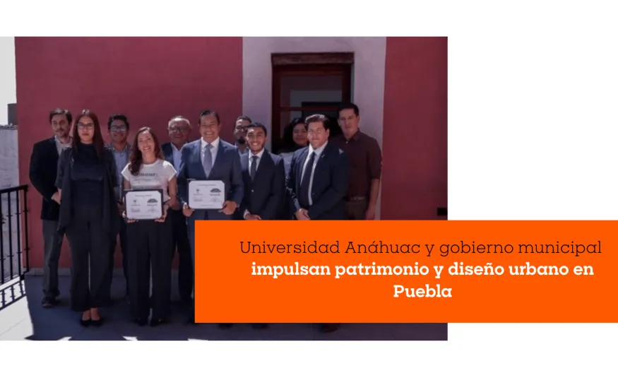 Universidad Anáhuac y gobierno municipal impulsan patrimonio y diseño urbano en Puebla