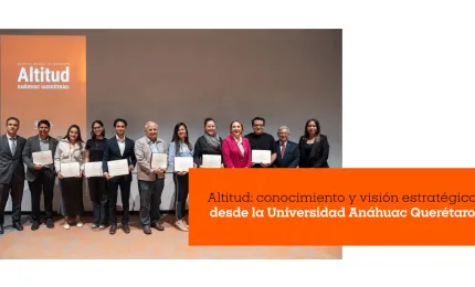 Altitud: conocimiento y visión estratégica desde la Anáhuac Querétaro
