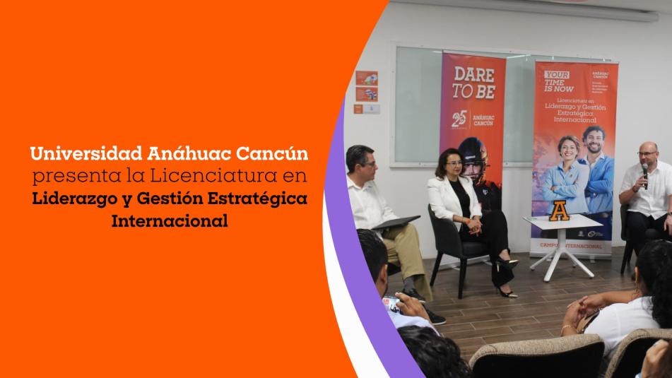 Universidad Anáhuac Cancún presenta la Licenciatura en Liderazgo y Gestión Estratégica Internacional