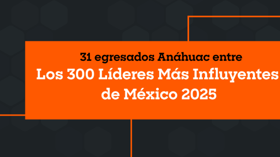 31 egresados Anáhuac entre “Los 300 Líderes Más Influyentes de México 2025”