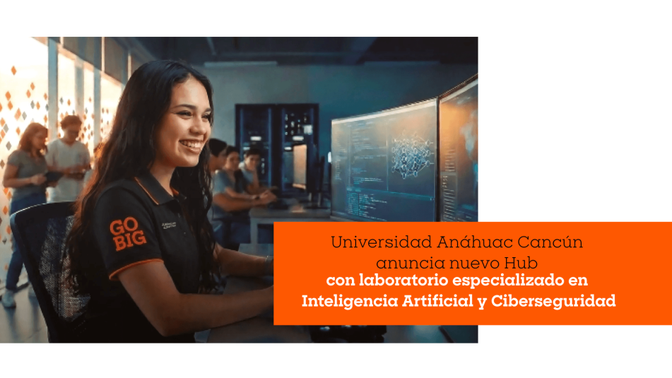 La Universidad Anáhuac Cancún anuncia el Anáhuac Tech & Finance Hub, con un laboratorio especializado en Inteligencia Artificial y Ciberseguridad