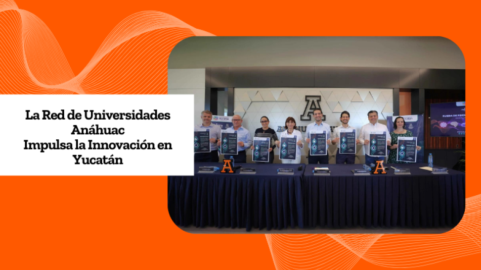 Red de Universidades Anáhuac impulsa la innovación en Yucatán