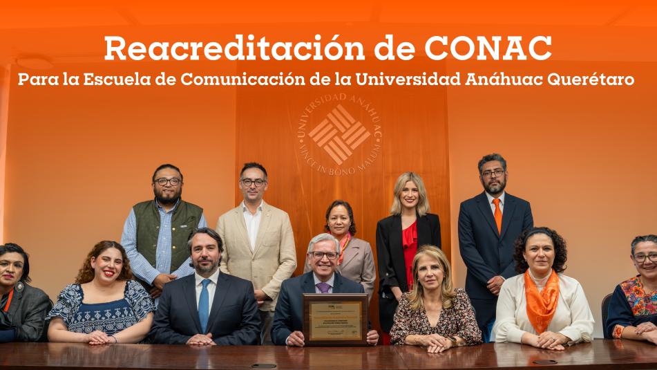 La Escuela de Comunicación de la Universidad Anáhuac Querétaro reafirma su excelencia con la reacreditación de CONAC