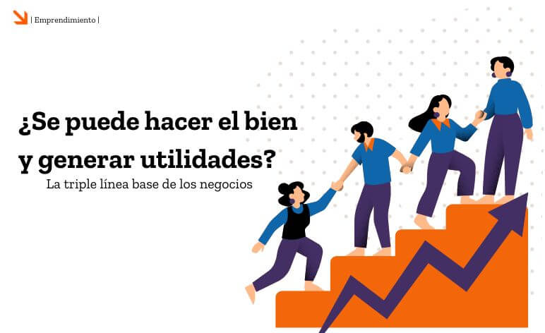 ¿Se puede hacer el bien y generar utilidades? La triple línea base de los negocios. 