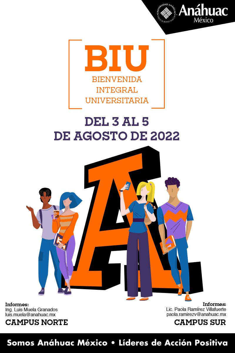 BIU
BienvenidaIntegral
Universitaria

Del 3 al 5
de agosto de 2022

Informes:
Ing. Luis Muela Granados
luis.muela@anahuac.mx
Campus norte

Informes:
Lic. Paola Ramírez Villafuerte
paola.ramirezv@anahuac.mx
Campus Sur
