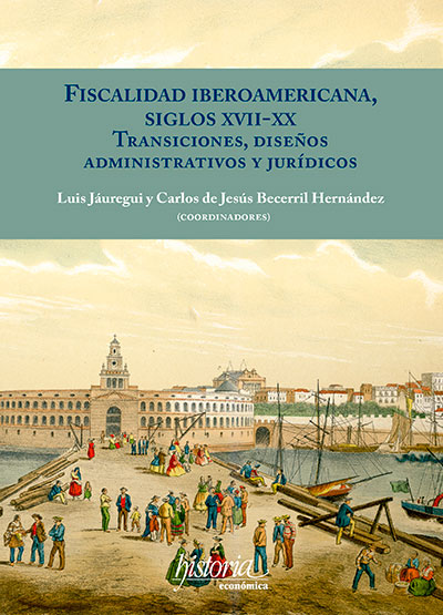 Fiscalidad iberoamericana, siglos XVII-XX. Transiciones, diseños administrativos y jurídicos