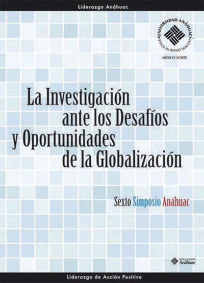 La investigación ante los desafíos y oportunidades de la globalización. Sexto Simposio Anáhuac de Investigación