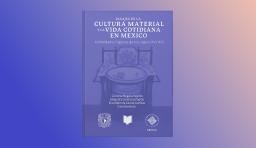 Presentamos el libro Pasajes de la Cultura Material y la Vida Cotidiana en México