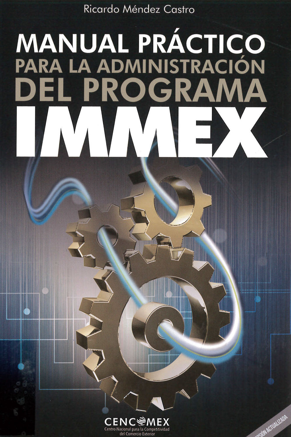 8 / 26 - KGF4613 M45 Manual Práctico para la Administración del Programa Immex, Ricardo Méndez Castro - CENCOMEX, México 2017