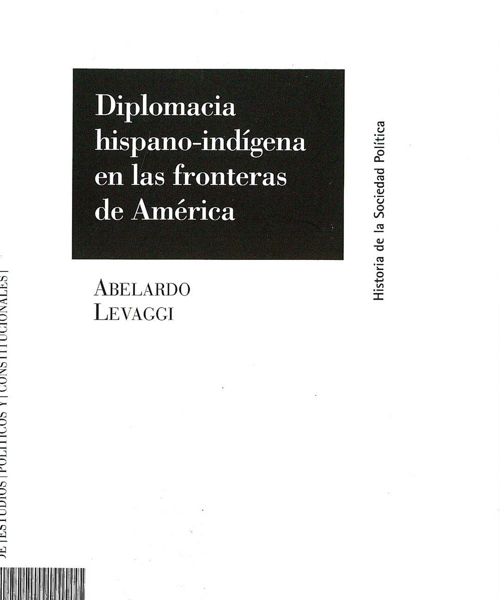 6 / 8 - E59.G6 L48 C.1 Diplomacia hispano-indígena en las fronteras de América, Abelardo Levaggi - Centro de Estudios Políticos y Constitucionales, Madrid 2002