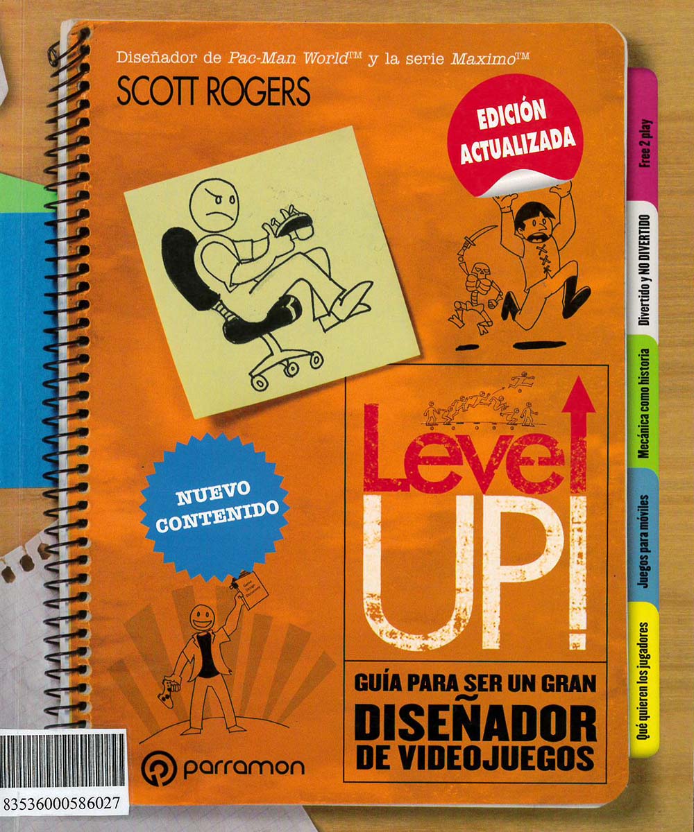 7 / 12 - QA76.76.C67 2 R64  Level up! guía para ser un gran diseñador de videojuegos, Scott Rogers - Parramon, España 2018