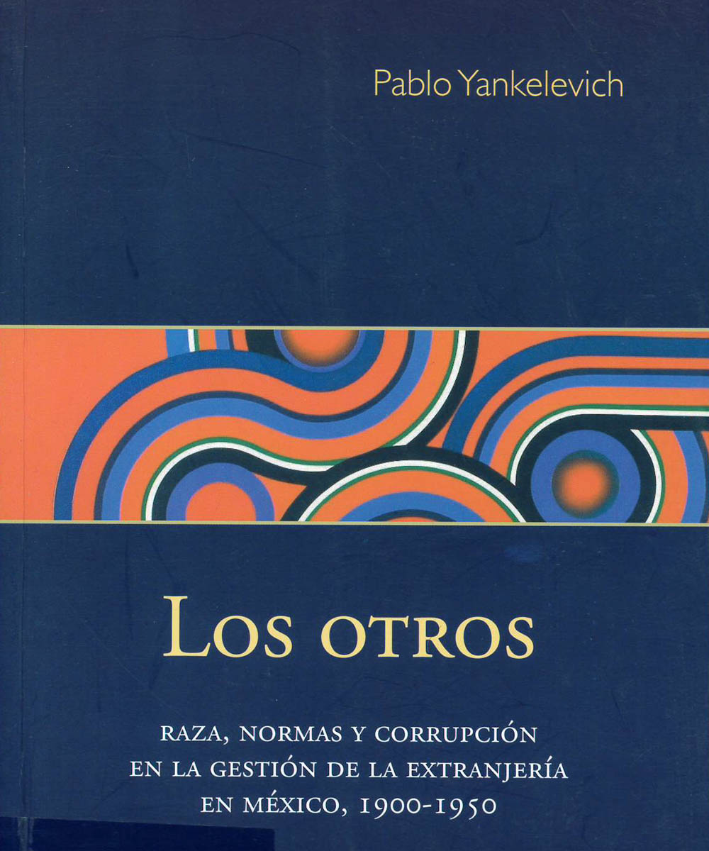 7 / 7 - JV7402 Y35 Los Otros. Raza, Normas y corrupción en la gestión de la extranjería en México 1900-1950, Pablo Yankelevich - Bonilla Artigas Editores, México 2019